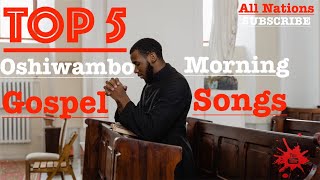 Top 5  Oshiwambo Morning Gospel Songs All Nations [upl. by Fidelis838]